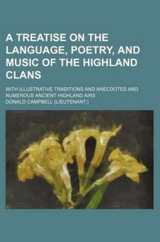 Cover of A Treatise on the Language, Poetry, and Music of the Highland Clans; With Illustrative Traditions and Anecdotes and Numerous Ancient Highland Airs