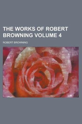 Cover of The Works of Robert Browning Volume 4