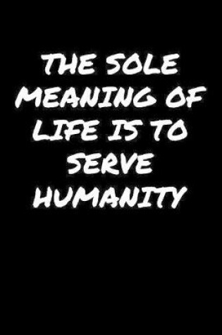 Cover of The Sole Meaning Of Life Is To Serve Humanity�