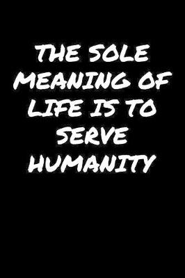 Book cover for The Sole Meaning Of Life Is To Serve Humanity�