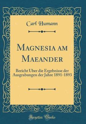 Book cover for Magnesia am Maeander: Bericht Über die Ergebnisse der Ausgrabungen der Jahre 1891-1893 (Classic Reprint)