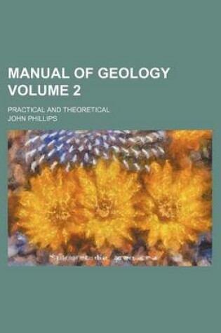 Cover of Manual of Geology Volume 2; Practical and Theoretical