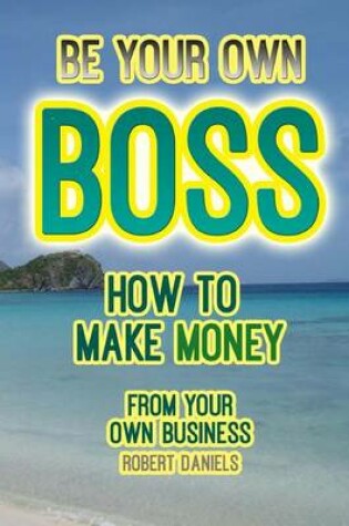 Cover of Be Your Own Boss, How to Make Money from Your Own Business