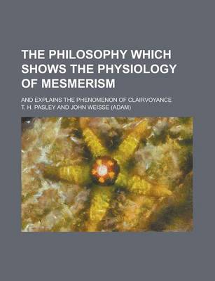 Book cover for The Philosophy Which Shows the Physiology of Mesmerism; And Explains the Phenomenon of Clairvoyance