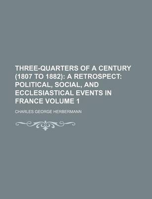 Book cover for Three-Quarters of a Century (1807 to 1882) Volume 1; A Retrospect Political, Social, and Ecclesiastical Events in France