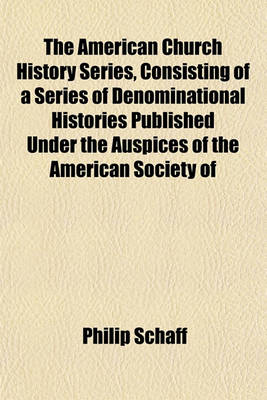 Book cover for The American Church History Series, Consisting of a Series of Denominational Histories Published Under the Auspices of the American Society of