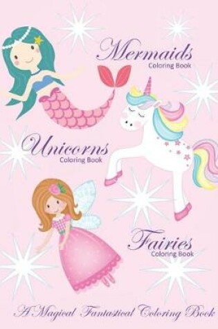 Cover of Unicorns Coloring Book Mermaids Coloring Book and Fairies Coloring Book A Magical Fantastical Coloring Book