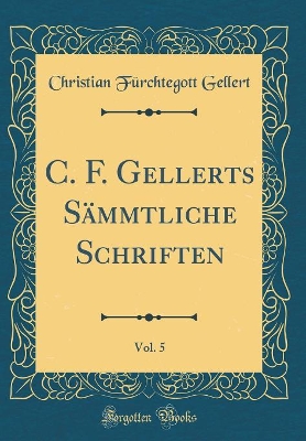 Book cover for C. F. Gellerts Sämmtliche Schriften, Vol. 5 (Classic Reprint)