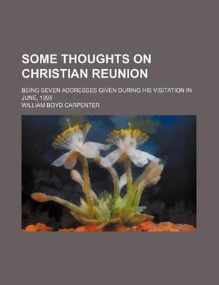 Book cover for Some Thoughts on Christian Reunion; Being Seven Addresses Given During His Visitation in June, 1895