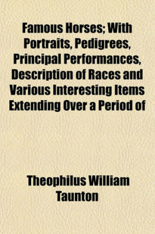 Cover of Famous Horses; With Portraits, Pedigrees, Principal Performances, Description of Races and Various Interesting Items Extending Over a Period of