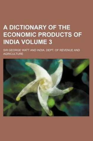 Cover of A Dictionary of the Economic Products of India Volume 3