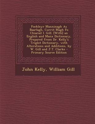 Book cover for Fockleyr Manninagh as Baarlagh, Currit Magh Fo Chiarail I. Gill. [With] an English and Manx Dictionary, Prepared from Dr. Kelly's Triglot Dictionary,