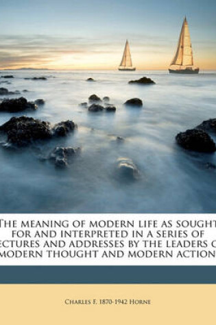 Cover of The Meaning of Modern Life as Sought for and Interpreted in a Series of Lectures and Addresses by the Leaders of Modern Thought and Modern Action;