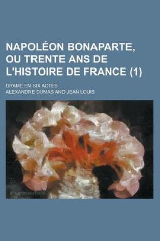 Cover of Napoleon Bonaparte, Ou Trente ANS de L'Histoire de France; Drame En Six Actes (1 )