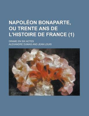 Book cover for Napoleon Bonaparte, Ou Trente ANS de L'Histoire de France; Drame En Six Actes (1 )