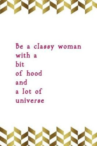 Cover of Be A Classy Woman With A Bit Of Hood And A Lot Of Universe