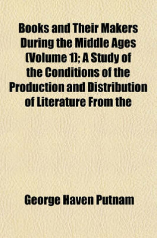 Cover of Books and Their Makers During the Middle Ages (Volume 1); A Study of the Conditions of the Production and Distribution of Literature from the