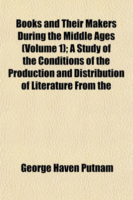 Book cover for Books and Their Makers During the Middle Ages (Volume 1); A Study of the Conditions of the Production and Distribution of Literature from the