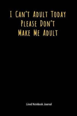 Cover of I Can't Adult Today Please Don't Make Me Adult