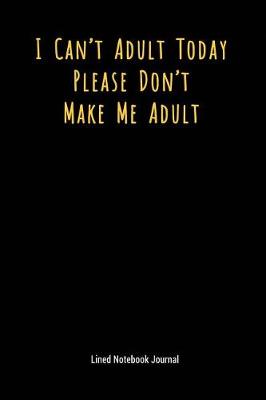 Book cover for I Can't Adult Today Please Don't Make Me Adult