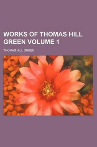 Cover of Works of Thomas Hill Green Volume 1