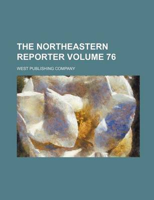 Book cover for The Northeastern Reporter Volume 76