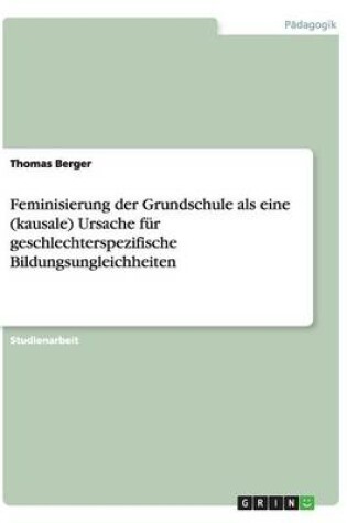 Cover of Feminisierung der Grundschule als eine (kausale) Ursache fur geschlechterspezifische Bildungsungleichheiten