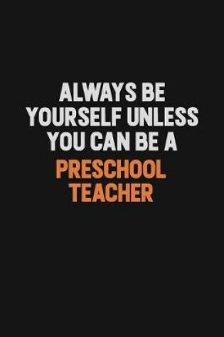 Cover of Always Be Yourself Unless You Can Be A Preschool Teacher