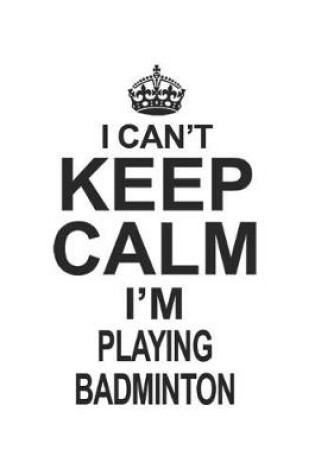 Cover of I Can't Keep Calm I'm Playing Badminton