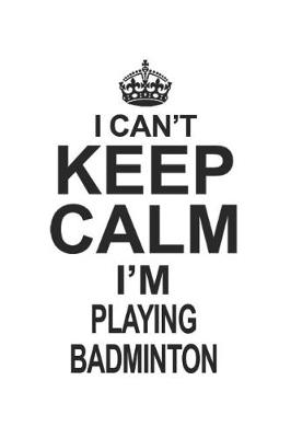 Book cover for I Can't Keep Calm I'm Playing Badminton