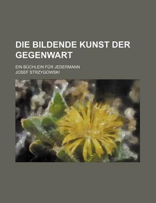 Book cover for Die Bildende Kunst Der Gegenwart; Ein Buchlein Fur Jedermann