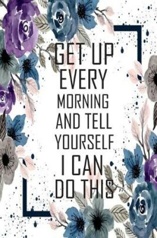 Cover of Get up every morning and tell yourself i can do this