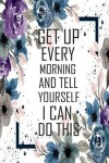 Book cover for Get up every morning and tell yourself i can do this