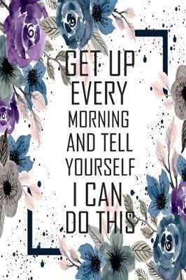 Cover of Get up every morning and tell yourself i can do this