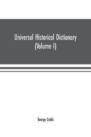 Cover of Universal historical dictionary; or, Explanation of the names of persons and places in the departments of Biblical, political, and ecclesiastical history, mythology, heraldry, biography, bibliography, geography, and numismatics. Illustrated by portraits an