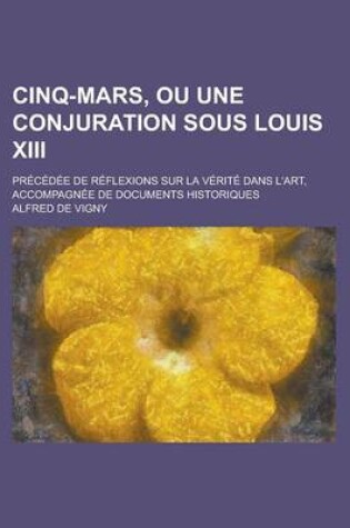Cover of Cinq-Mars, Ou Une Conjuration Sous Louis XIII; Precedee de Reflexions Sur La Verite Dans L'Art, Accompagnee de Documents Historiques