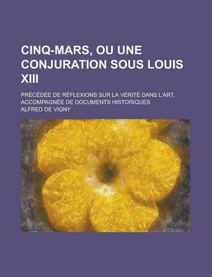 Book cover for Cinq-Mars, Ou Une Conjuration Sous Louis XIII; Precedee de Reflexions Sur La Verite Dans L'Art, Accompagnee de Documents Historiques