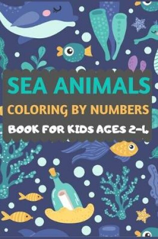 Cover of Sea Animals Coloring By Numbers Book For Kids ages 2-4
