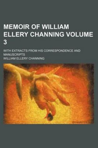 Cover of Memoir of William Ellery Channing Volume 3; With Extracts from His Correspondence and Manuscripts