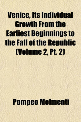 Book cover for Venice, Its Individual Growth from the Earliest Beginnings to the Fall of the Republic (Volume 2, PT. 2)