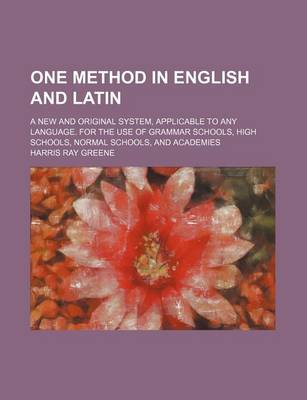 Book cover for One Method in English and Latin; A New and Original System, Applicable to Any Language. for the Use of Grammar Schools, High Schools, Normal Schools, and Academies