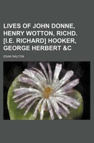 Cover of Lives of John Donne, Henry Wotton, Richd. [I.E. Richard] Hooker, George Herbert &C (Volume 1)