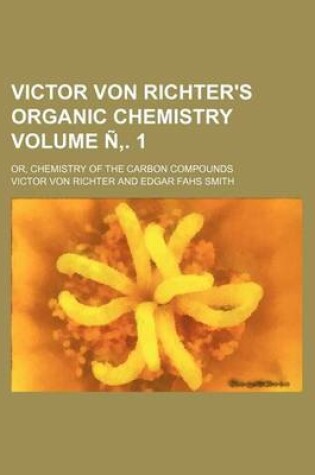 Cover of Victor Von Richter's Organic Chemistry; Or, Chemistry of the Carbon Compounds Volume N . 1