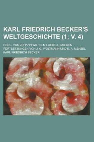 Cover of Karl Friedrich Becker's Weltgeschichte; Hrsg. Von Johann Wilhelm Loebell. Mit Den Fortsetzungen Von J. G. Woltmann Und K. A. Menzel Volume 1; V. 4