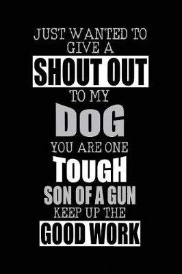 Book cover for Just Wanted To Give A Shout Out To My Dog You Are One Tough Son Of A Gun Keep Up The Good Work