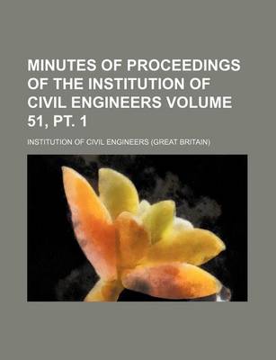 Book cover for Minutes of Proceedings of the Institution of Civil Engineers Volume 51, PT. 1