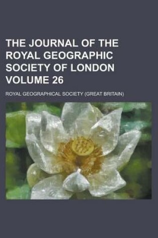 Cover of The Journal of the Royal Geographic Society of London Volume 26