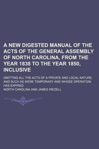 Cover of A New Digested Manual of the Acts of the General Assembly of North Carolina, from the Year 1838 to the Year 1850, Inclusive; Omitting All the Acts O