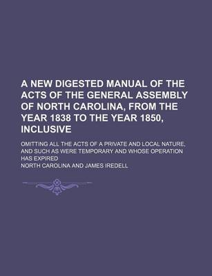 Book cover for A New Digested Manual of the Acts of the General Assembly of North Carolina, from the Year 1838 to the Year 1850, Inclusive; Omitting All the Acts O