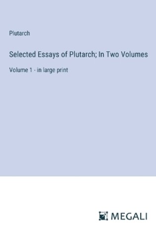 Cover of Selected Essays of Plutarch; In Two Volumes